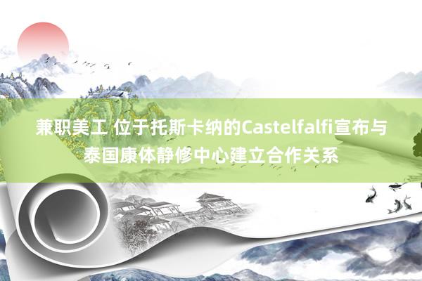 兼职美工 位于托斯卡纳的Castelfalfi宣布与泰国康体静修中心建立合作关系