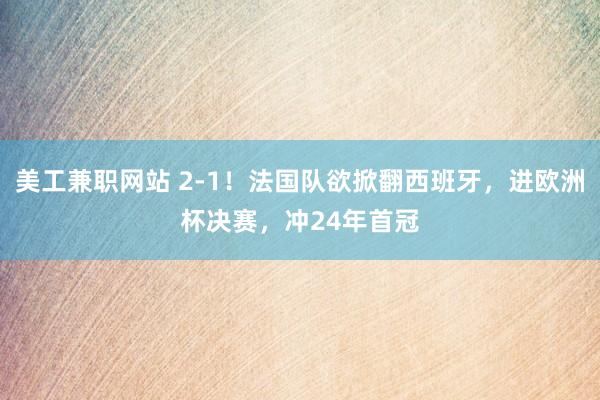 美工兼职网站 2-1！法国队欲掀翻西班牙，进欧洲杯决赛，冲24年首冠