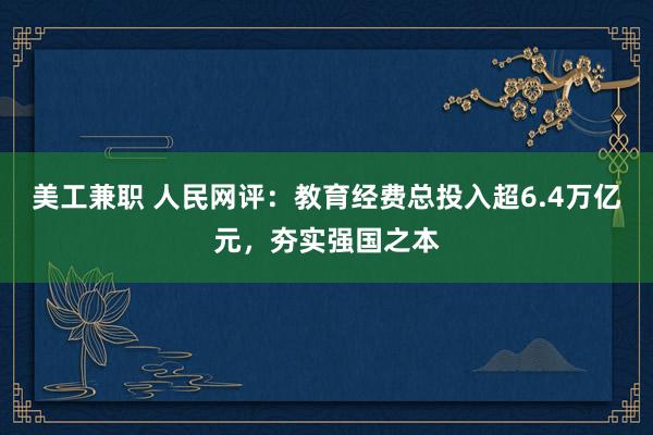 美工兼职 人民网评：教育经费总投入超6.4万亿元，夯实强国之本