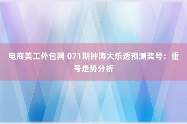 电商美工外包网 071期钟涛大乐透预测奖号：重号走势分析