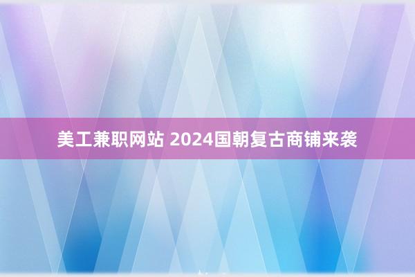 美工兼职网站 2024国朝复古商铺来袭