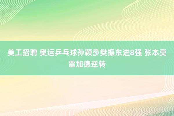 美工招聘 奥运乒乓球孙颖莎樊振东进8强 张本莫雷加德逆转