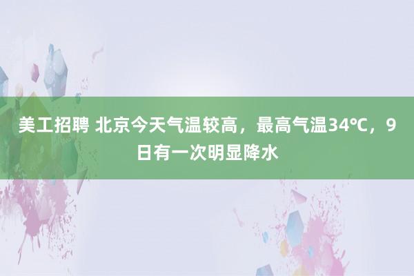 美工招聘 北京今天气温较高，最高气温34℃，9日有一次明显降水