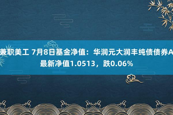 兼职美工 7月8日基金净值：华润元大润丰纯债债券A最新净值1.0513，跌0.06%