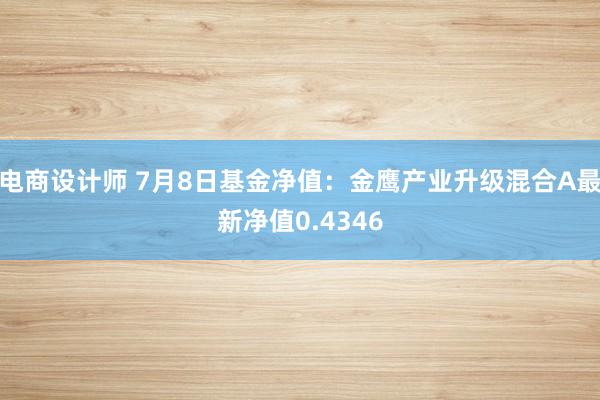 电商设计师 7月8日基金净值：金鹰产业升级混合A最新净值0.4346