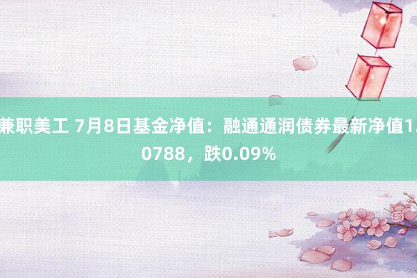 兼职美工 7月8日基金净值：融通通润债券最新净值1.0788，跌0.09%