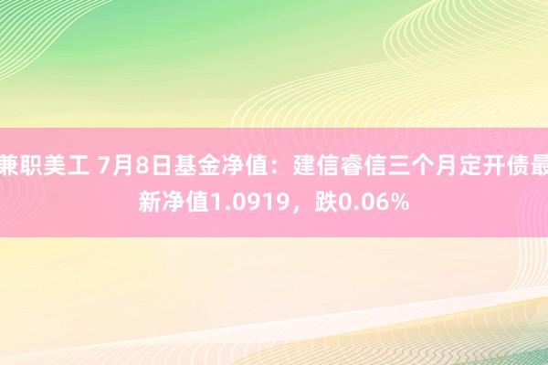 兼职美工 7月8日基金净值：建信睿信三个月定开债最新净值1.0919，跌0.06%