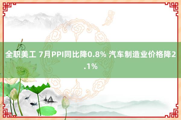 全职美工 7月PPI同比降0.8% 汽车制造业价格降2.1%