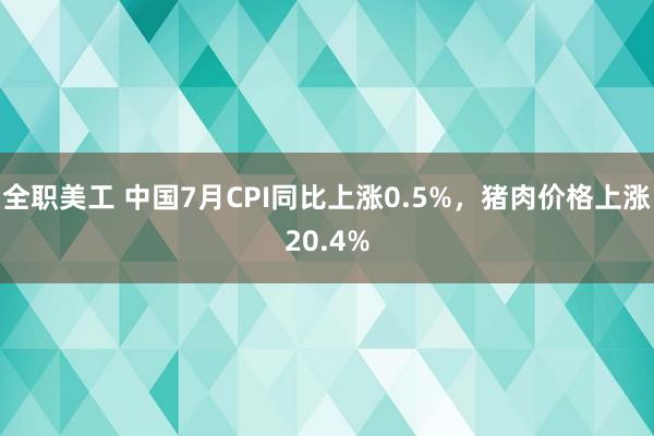 全职美工 中国7月CPI同比上涨0.5%，猪肉价格上涨20.4%