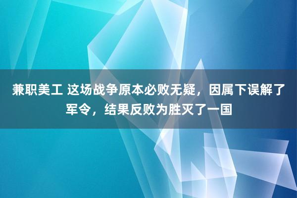 兼职美工 这场战争原本必败无疑，因属下误解了军令，结果反败为胜灭了一国