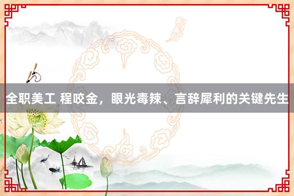 全职美工 程咬金，眼光毒辣、言辞犀利的关键先生