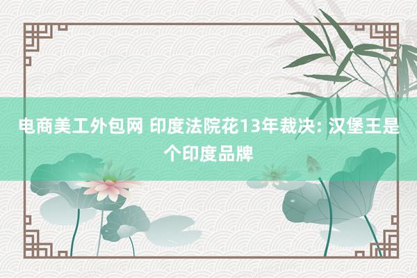 电商美工外包网 印度法院花13年裁决: 汉堡王是个印度品牌