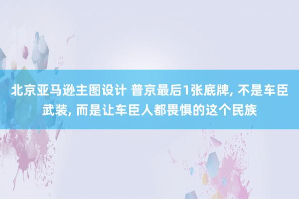 北京亚马逊主图设计 普京最后1张底牌, 不是车臣武装, 而是让车臣人都畏惧的这个民族