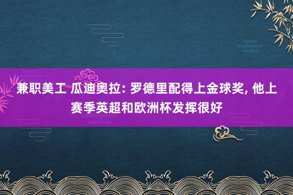 兼职美工 瓜迪奥拉: 罗德里配得上金球奖, 他上赛季英超和欧洲杯发挥很好