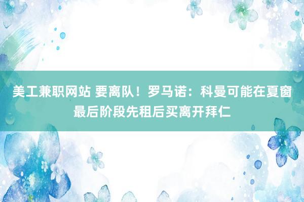 美工兼职网站 要离队！罗马诺：科曼可能在夏窗最后阶段先租后买离开拜仁