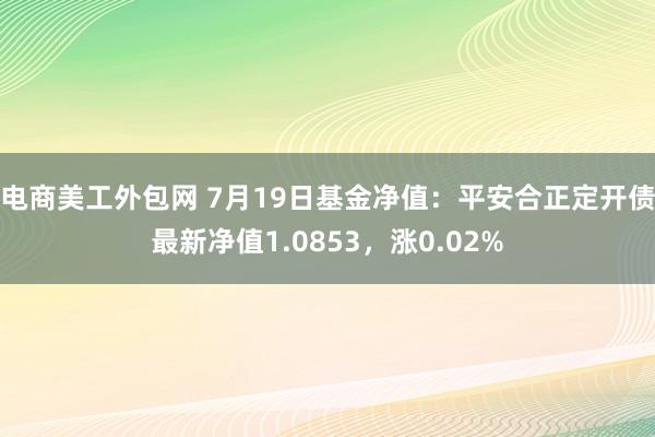 电商美工外包网 7月19日基金净值：平安合正定开债最新净值1.0853，涨0.02%