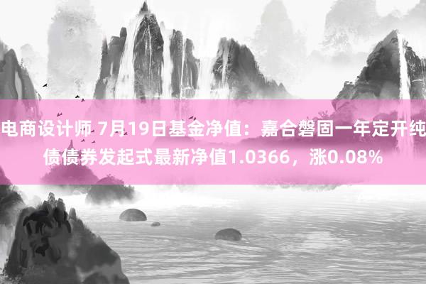 电商设计师 7月19日基金净值：嘉合磐固一年定开纯债债券发起式最新净值1.0366，涨0.08%