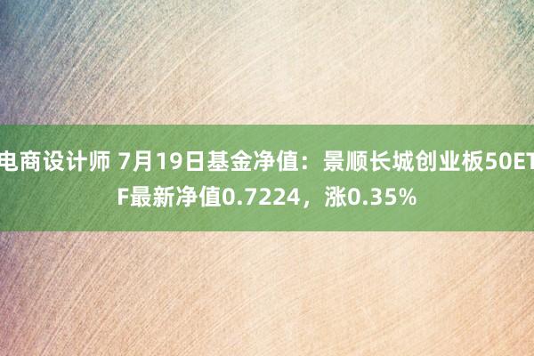 电商设计师 7月19日基金净值：景顺长城创业板50ETF最新净值0.7224，涨0.35%