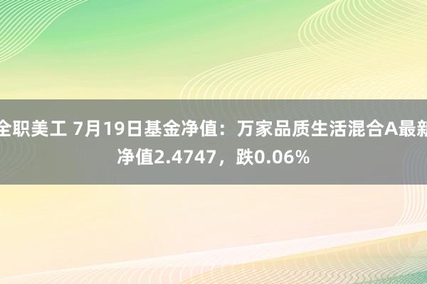 全职美工 7月19日基金净值：万家品质生活混合A最新净值2.4747，跌0.06%