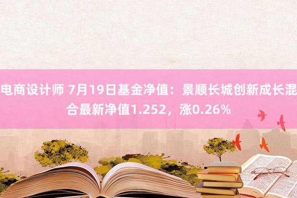 电商设计师 7月19日基金净值：景顺长城创新成长混合最新净值1.252，涨0.26%