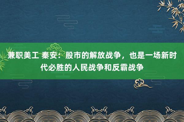 兼职美工 秦安：股市的解放战争，也是一场新时代必胜的人民战争和反霸战争