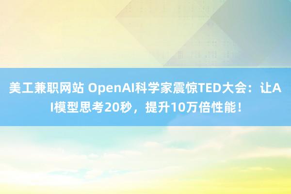 美工兼职网站 OpenAI科学家震惊TED大会：让AI模型思考20秒，提升10万倍性能！