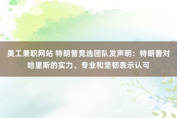 美工兼职网站 特朗普竞选团队发声明：特朗普对哈里斯的实力、专业和坚韧表示认可