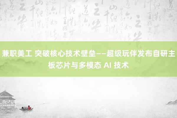 兼职美工 突破核心技术壁垒——超级玩伴发布自研主板芯片与多模态 AI 技术